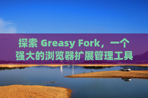 探索 Greasy Fork，一个强大的浏览器扩展管理工具