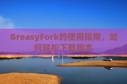 GreasyFork的使用指南，如何轻松下载脚本