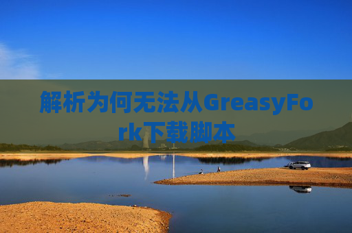 解析为何无法从GreasyFork下载脚本