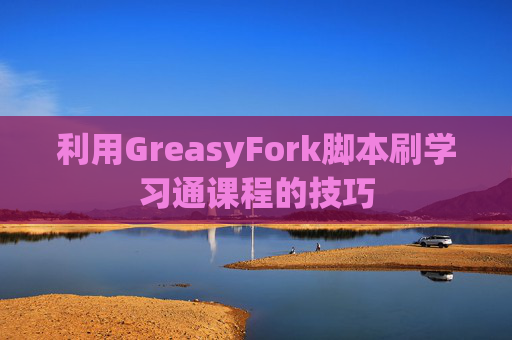 利用GreasyFork脚本刷学习通课程的技巧
