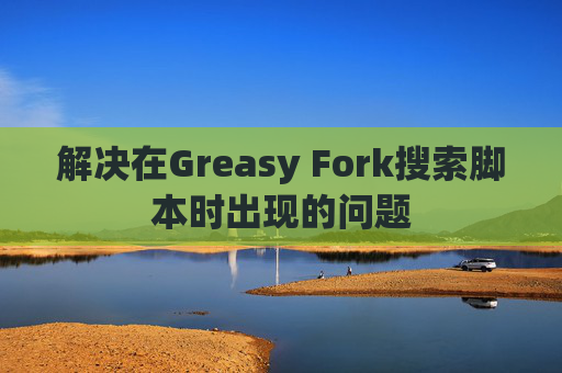 解决在Greasy Fork搜索脚本时出现的问题